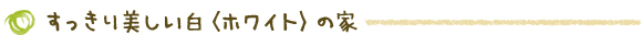すっきり美しい白＜ホワイト＞の家